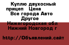 Куплю двухосный прицеп › Цена ­ 35 000 - Все города Авто » Другое   . Нижегородская обл.,Нижний Новгород г.